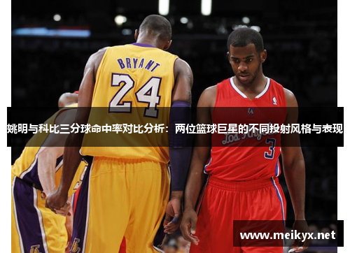 姚明与科比三分球命中率对比分析：两位篮球巨星的不同投射风格与表现