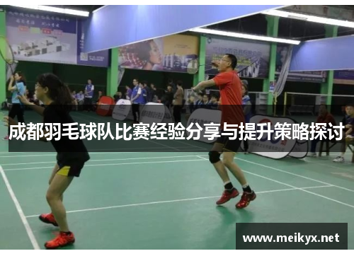 成都羽毛球队比赛经验分享与提升策略探讨
