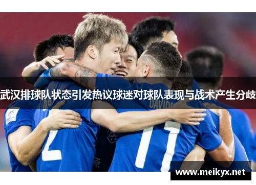 武汉排球队状态引发热议球迷对球队表现与战术产生分歧