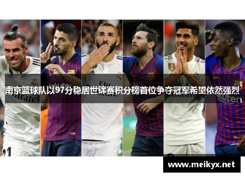南京篮球队以97分稳居世锦赛积分榜首位争夺冠军希望依然强烈