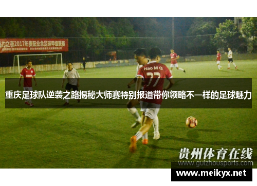 重庆足球队逆袭之路揭秘大师赛特别报道带你领略不一样的足球魅力